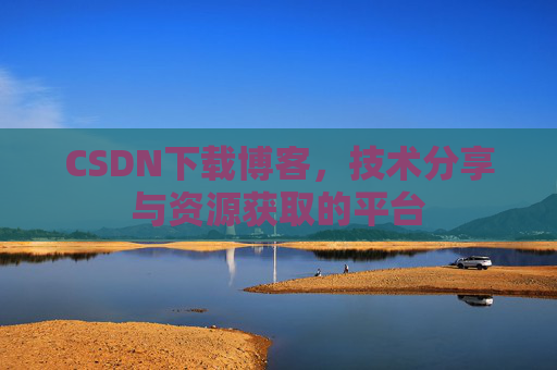 CSDN下载博客，技术分享与资源获取的平台