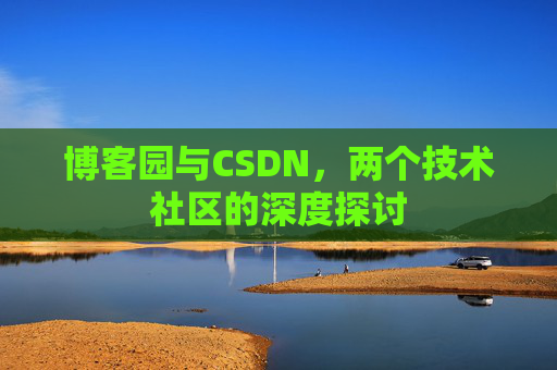 博客园与CSDN，两个技术社区的深度探讨
